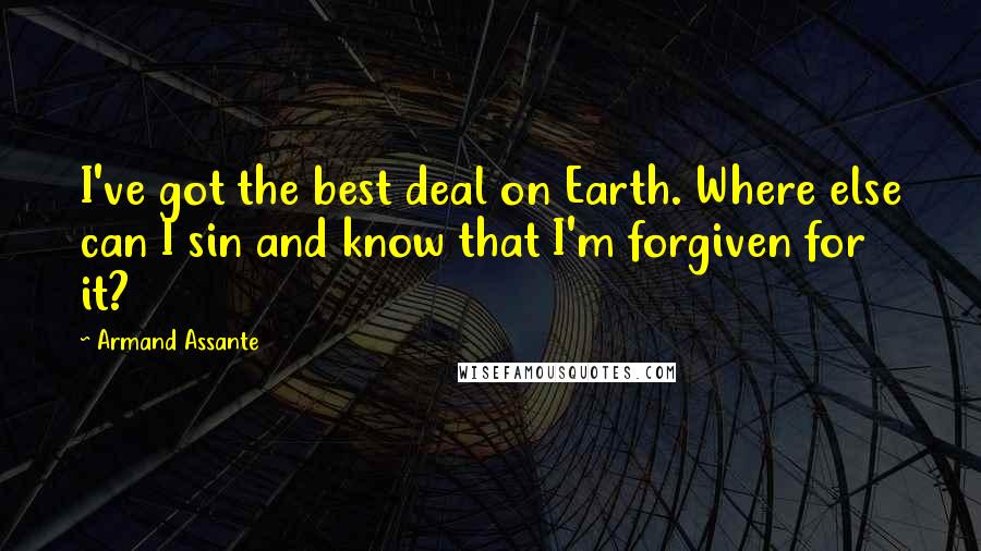 Armand Assante Quotes: I've got the best deal on Earth. Where else can I sin and know that I'm forgiven for it?