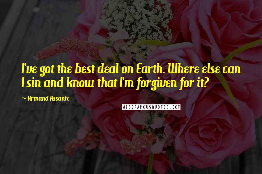Armand Assante Quotes: I've got the best deal on Earth. Where else can I sin and know that I'm forgiven for it?