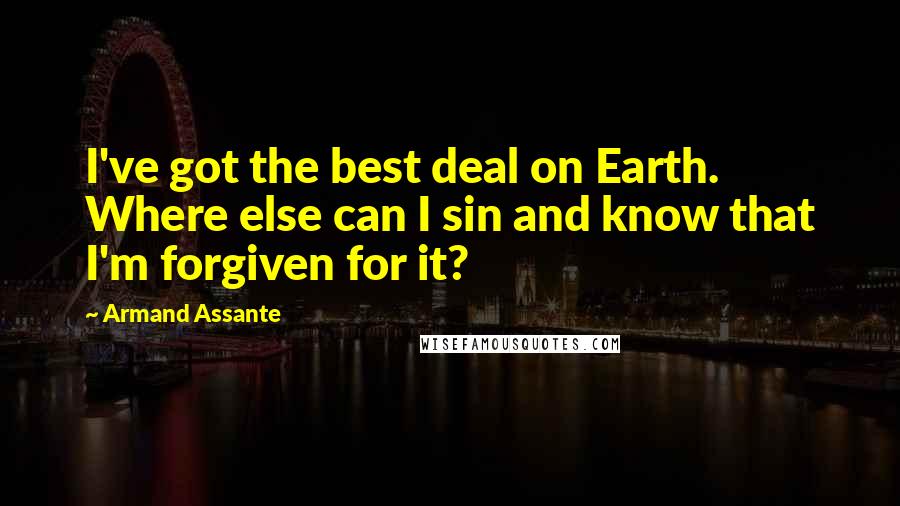 Armand Assante Quotes: I've got the best deal on Earth. Where else can I sin and know that I'm forgiven for it?