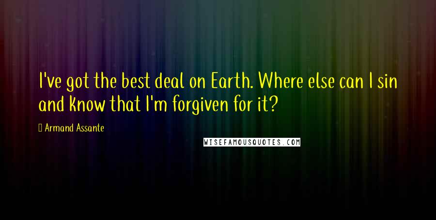 Armand Assante Quotes: I've got the best deal on Earth. Where else can I sin and know that I'm forgiven for it?