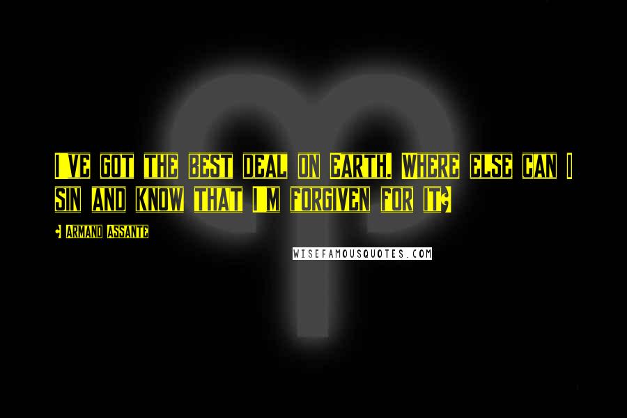 Armand Assante Quotes: I've got the best deal on Earth. Where else can I sin and know that I'm forgiven for it?