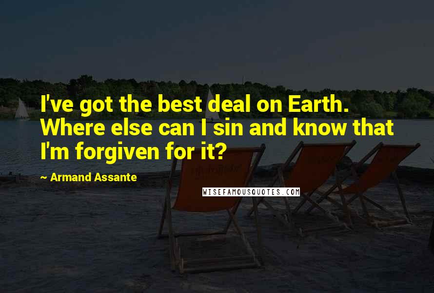 Armand Assante Quotes: I've got the best deal on Earth. Where else can I sin and know that I'm forgiven for it?