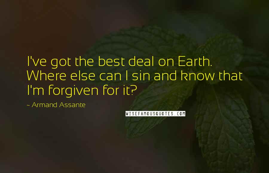 Armand Assante Quotes: I've got the best deal on Earth. Where else can I sin and know that I'm forgiven for it?