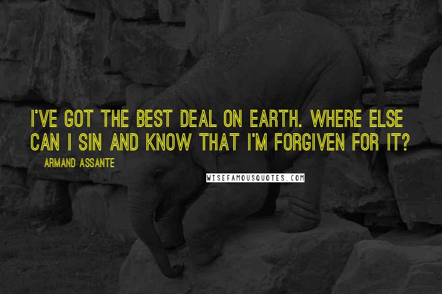 Armand Assante Quotes: I've got the best deal on Earth. Where else can I sin and know that I'm forgiven for it?