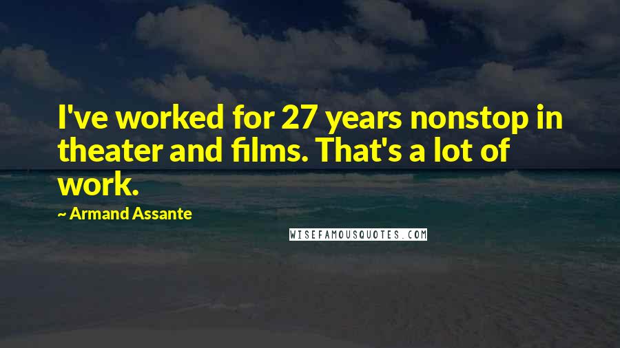 Armand Assante Quotes: I've worked for 27 years nonstop in theater and films. That's a lot of work.
