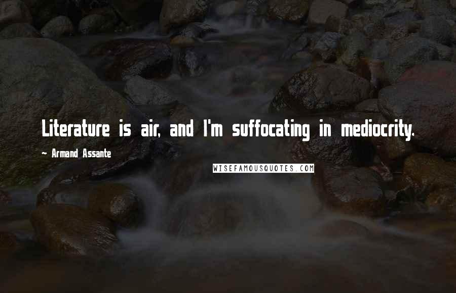 Armand Assante Quotes: Literature is air, and I'm suffocating in mediocrity.