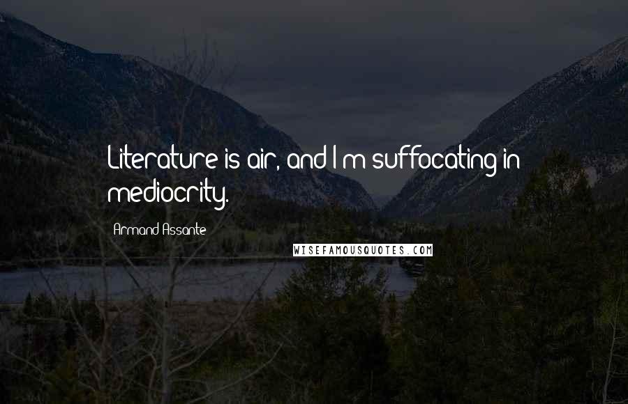 Armand Assante Quotes: Literature is air, and I'm suffocating in mediocrity.