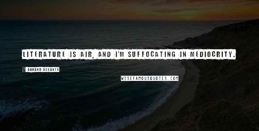 Armand Assante Quotes: Literature is air, and I'm suffocating in mediocrity.