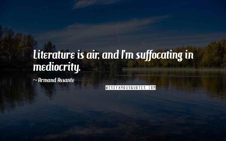 Armand Assante Quotes: Literature is air, and I'm suffocating in mediocrity.