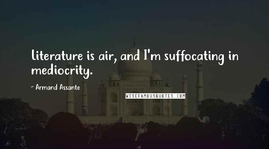 Armand Assante Quotes: Literature is air, and I'm suffocating in mediocrity.