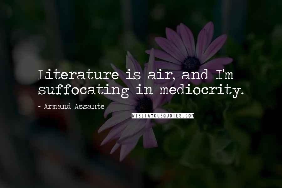 Armand Assante Quotes: Literature is air, and I'm suffocating in mediocrity.