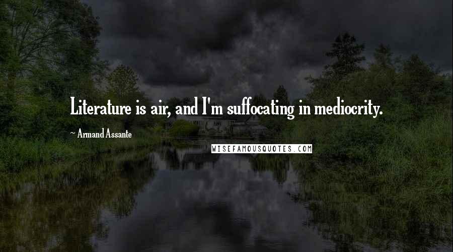 Armand Assante Quotes: Literature is air, and I'm suffocating in mediocrity.