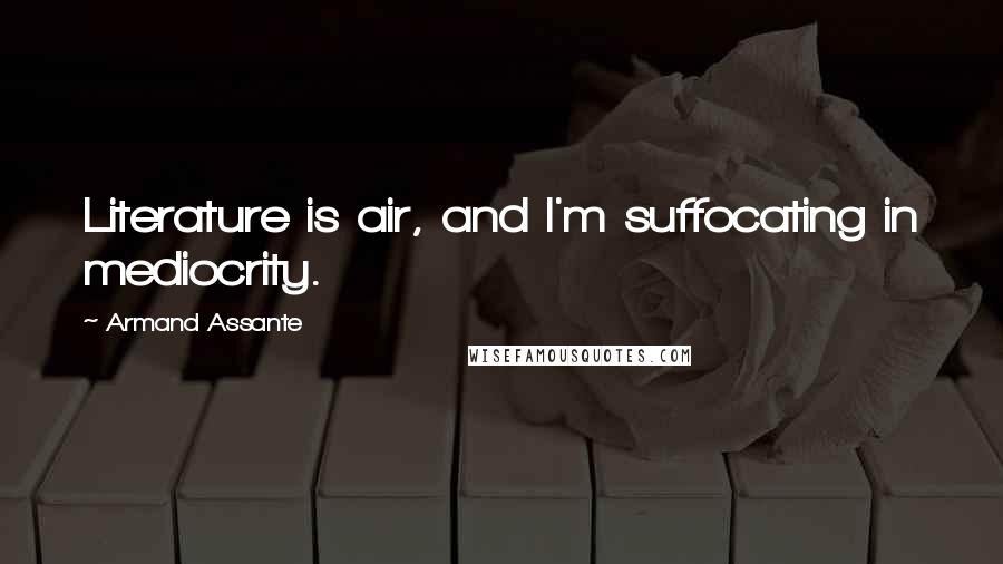 Armand Assante Quotes: Literature is air, and I'm suffocating in mediocrity.