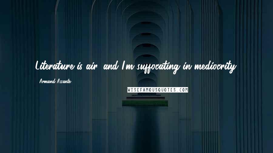 Armand Assante Quotes: Literature is air, and I'm suffocating in mediocrity.