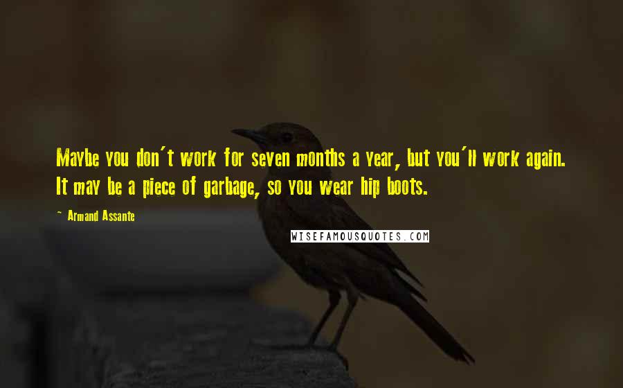 Armand Assante Quotes: Maybe you don't work for seven months a year, but you'll work again. It may be a piece of garbage, so you wear hip boots.