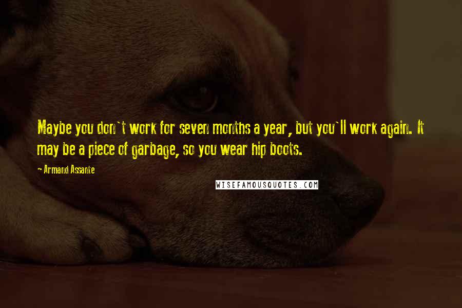 Armand Assante Quotes: Maybe you don't work for seven months a year, but you'll work again. It may be a piece of garbage, so you wear hip boots.