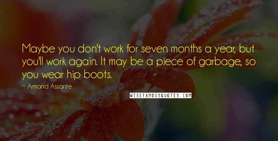 Armand Assante Quotes: Maybe you don't work for seven months a year, but you'll work again. It may be a piece of garbage, so you wear hip boots.