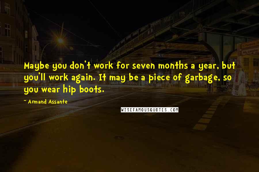 Armand Assante Quotes: Maybe you don't work for seven months a year, but you'll work again. It may be a piece of garbage, so you wear hip boots.