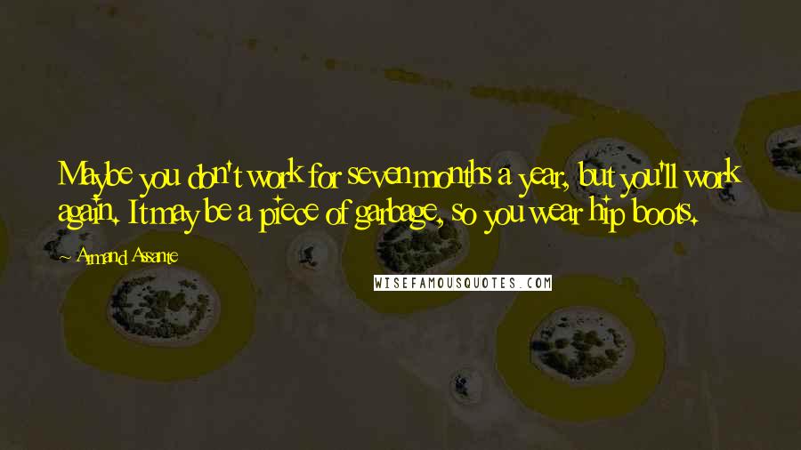 Armand Assante Quotes: Maybe you don't work for seven months a year, but you'll work again. It may be a piece of garbage, so you wear hip boots.