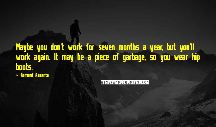 Armand Assante Quotes: Maybe you don't work for seven months a year, but you'll work again. It may be a piece of garbage, so you wear hip boots.