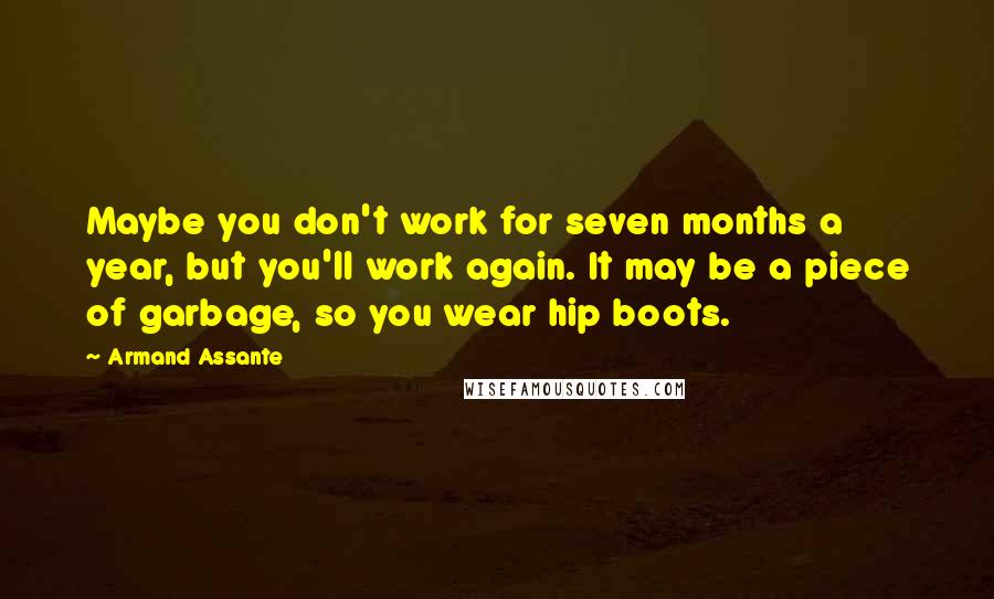 Armand Assante Quotes: Maybe you don't work for seven months a year, but you'll work again. It may be a piece of garbage, so you wear hip boots.