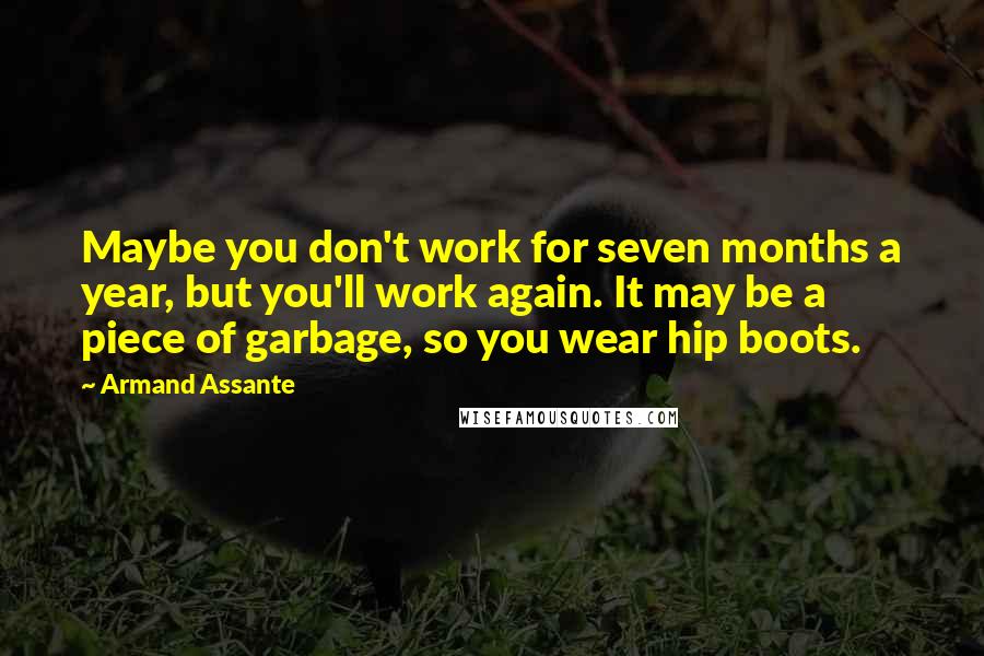 Armand Assante Quotes: Maybe you don't work for seven months a year, but you'll work again. It may be a piece of garbage, so you wear hip boots.