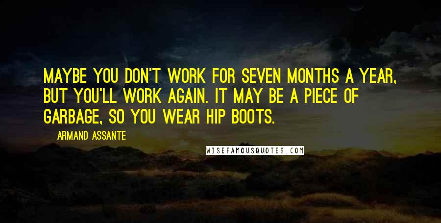 Armand Assante Quotes: Maybe you don't work for seven months a year, but you'll work again. It may be a piece of garbage, so you wear hip boots.