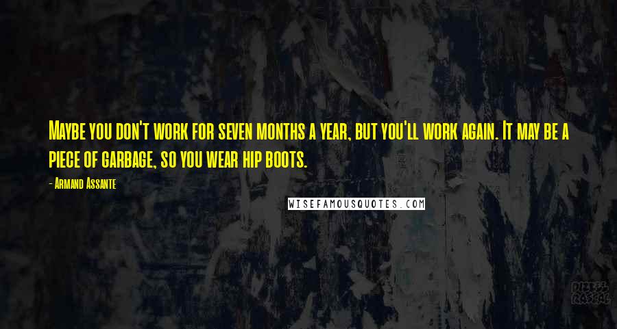 Armand Assante Quotes: Maybe you don't work for seven months a year, but you'll work again. It may be a piece of garbage, so you wear hip boots.