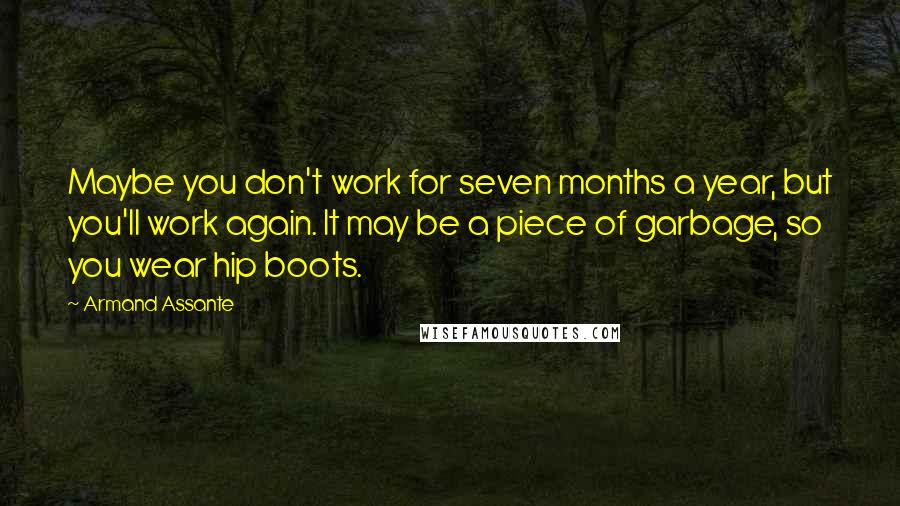 Armand Assante Quotes: Maybe you don't work for seven months a year, but you'll work again. It may be a piece of garbage, so you wear hip boots.