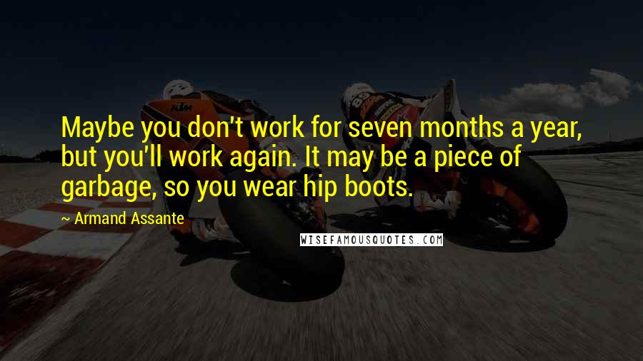 Armand Assante Quotes: Maybe you don't work for seven months a year, but you'll work again. It may be a piece of garbage, so you wear hip boots.