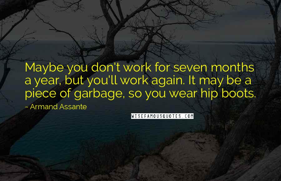 Armand Assante Quotes: Maybe you don't work for seven months a year, but you'll work again. It may be a piece of garbage, so you wear hip boots.
