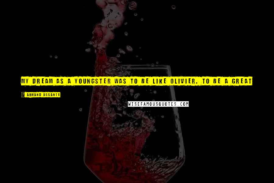 Armand Assante Quotes: My dream as a youngster was to be like Olivier. To be a great stage actor. To be a great Shakespearean actor. To me that is the Olympics of acting.