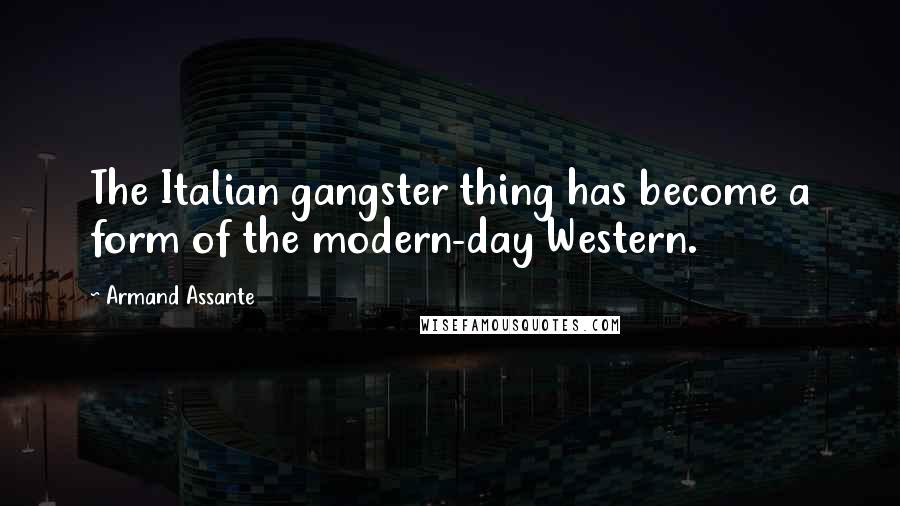 Armand Assante Quotes: The Italian gangster thing has become a form of the modern-day Western.