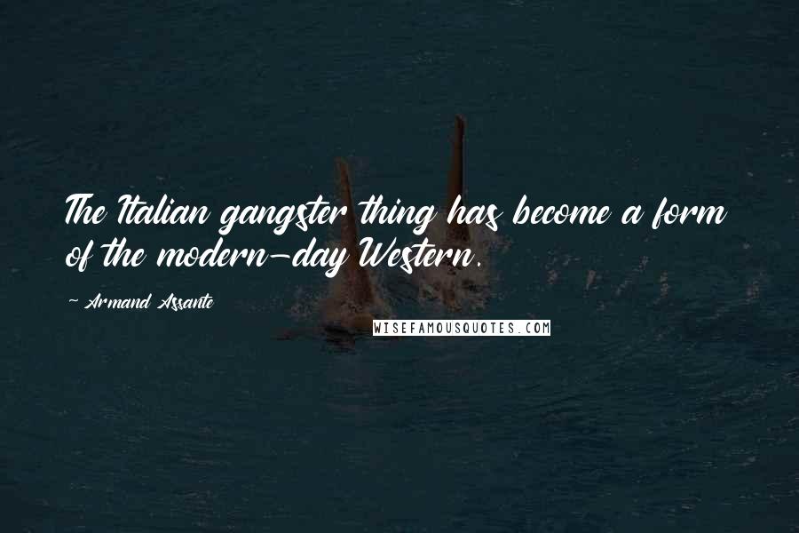 Armand Assante Quotes: The Italian gangster thing has become a form of the modern-day Western.