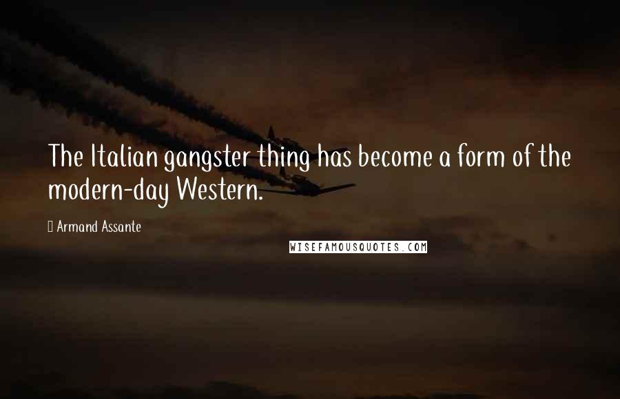 Armand Assante Quotes: The Italian gangster thing has become a form of the modern-day Western.