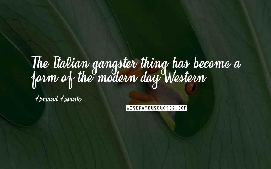 Armand Assante Quotes: The Italian gangster thing has become a form of the modern-day Western.