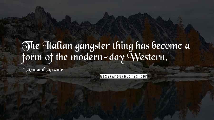 Armand Assante Quotes: The Italian gangster thing has become a form of the modern-day Western.