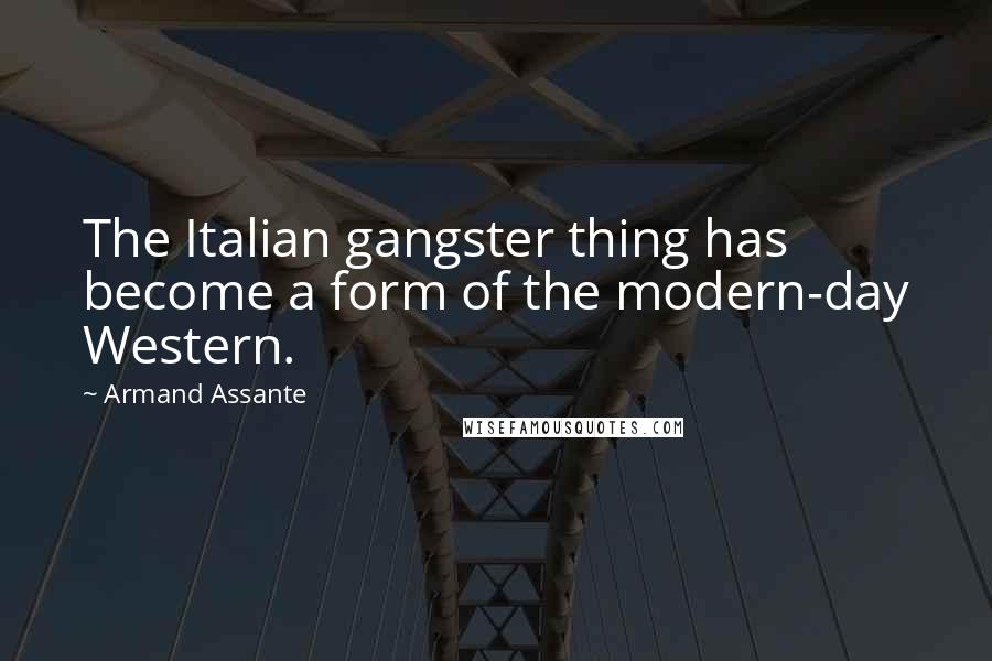 Armand Assante Quotes: The Italian gangster thing has become a form of the modern-day Western.