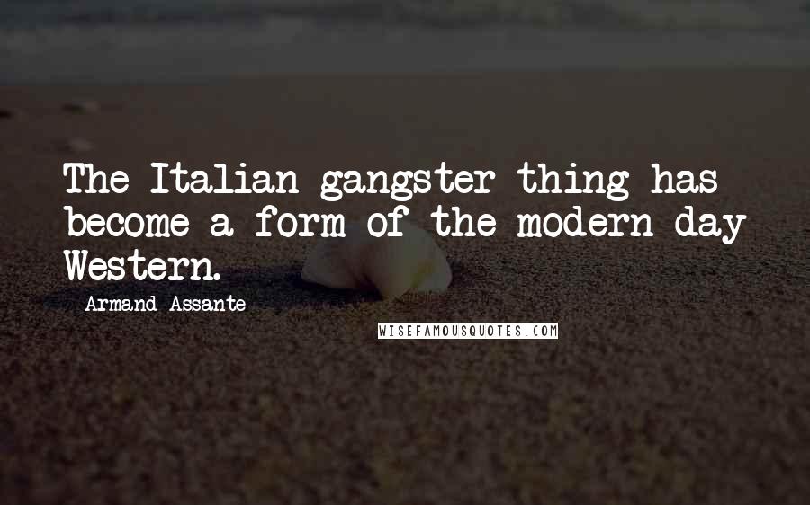 Armand Assante Quotes: The Italian gangster thing has become a form of the modern-day Western.