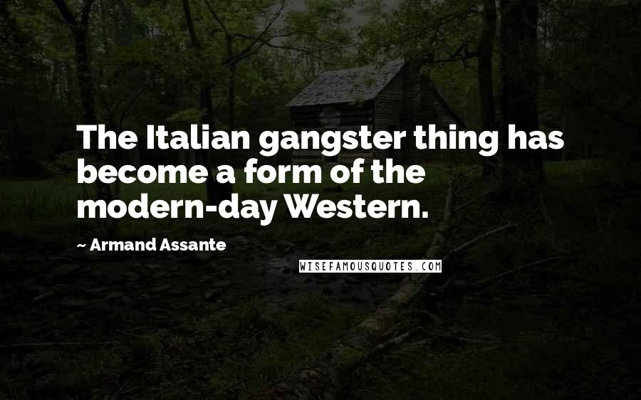 Armand Assante Quotes: The Italian gangster thing has become a form of the modern-day Western.