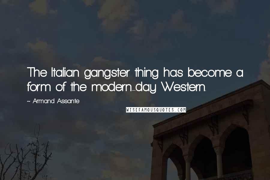 Armand Assante Quotes: The Italian gangster thing has become a form of the modern-day Western.