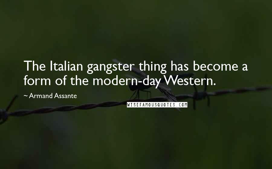 Armand Assante Quotes: The Italian gangster thing has become a form of the modern-day Western.