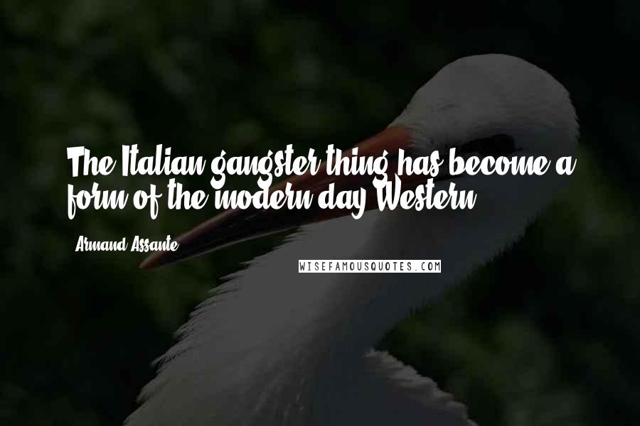 Armand Assante Quotes: The Italian gangster thing has become a form of the modern-day Western.