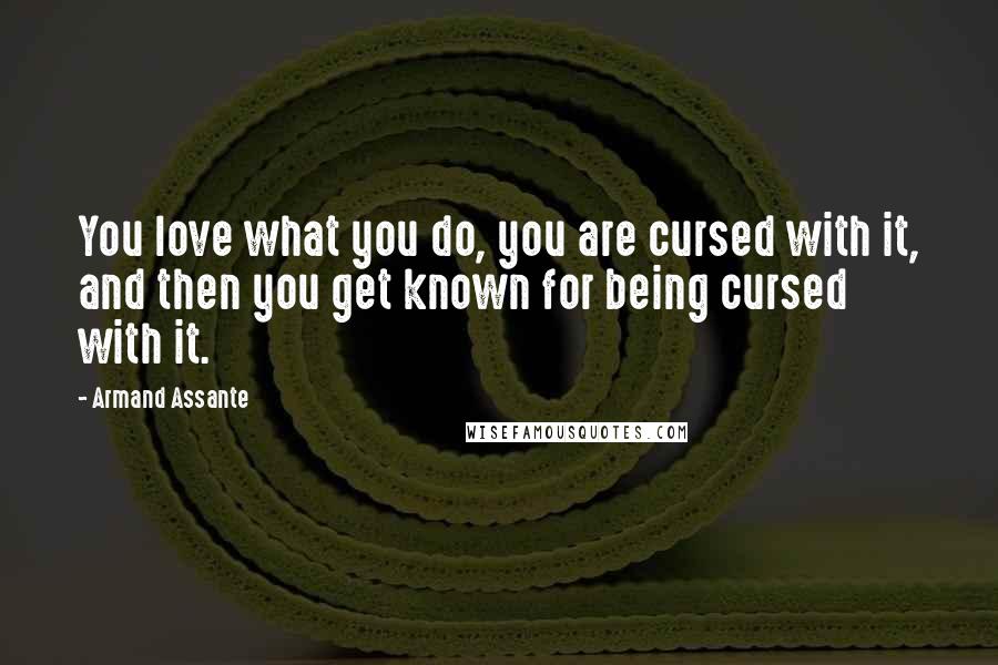 Armand Assante Quotes: You love what you do, you are cursed with it, and then you get known for being cursed with it.