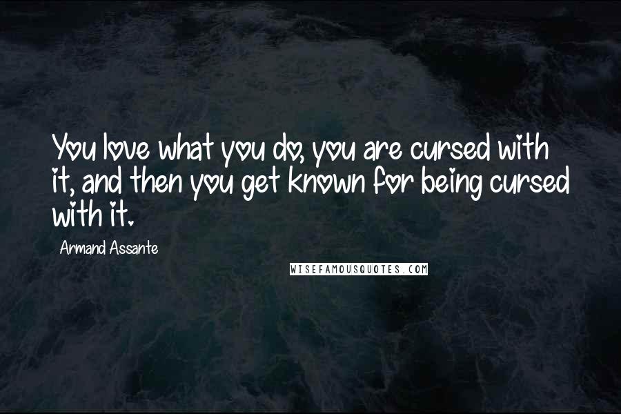 Armand Assante Quotes: You love what you do, you are cursed with it, and then you get known for being cursed with it.