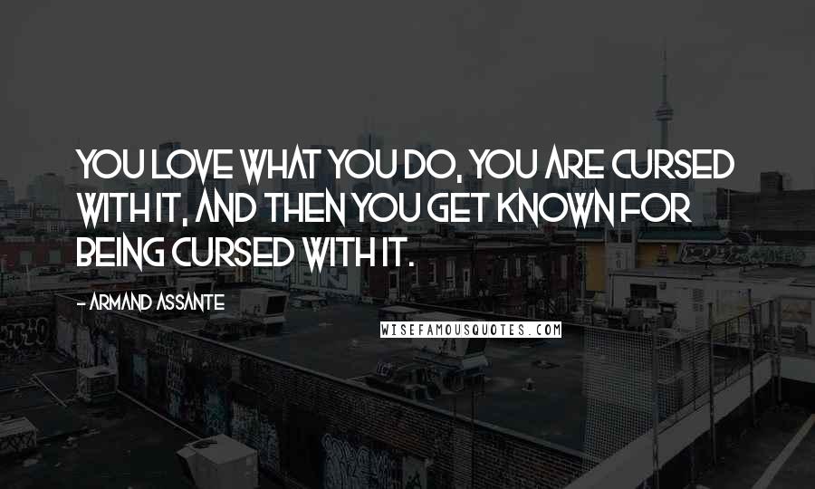 Armand Assante Quotes: You love what you do, you are cursed with it, and then you get known for being cursed with it.