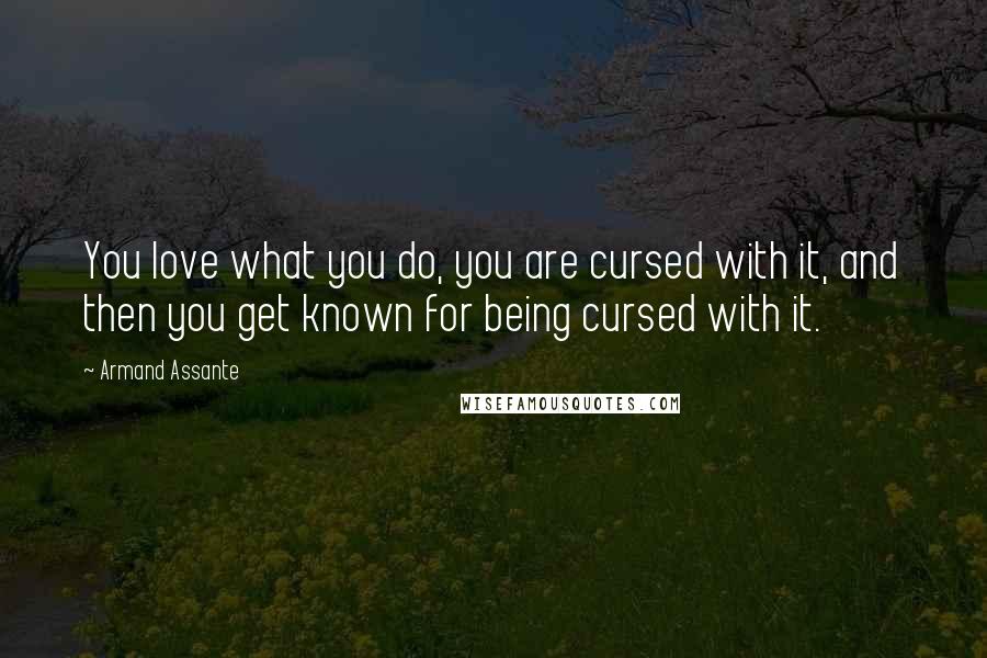 Armand Assante Quotes: You love what you do, you are cursed with it, and then you get known for being cursed with it.