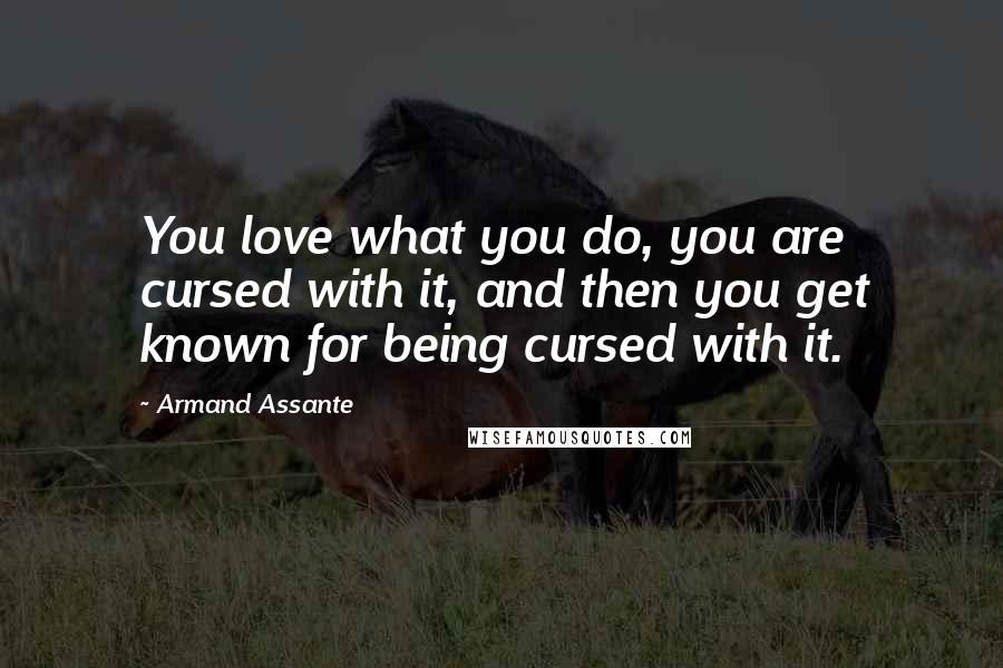 Armand Assante Quotes: You love what you do, you are cursed with it, and then you get known for being cursed with it.