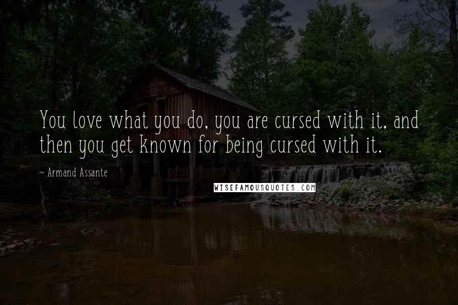 Armand Assante Quotes: You love what you do, you are cursed with it, and then you get known for being cursed with it.