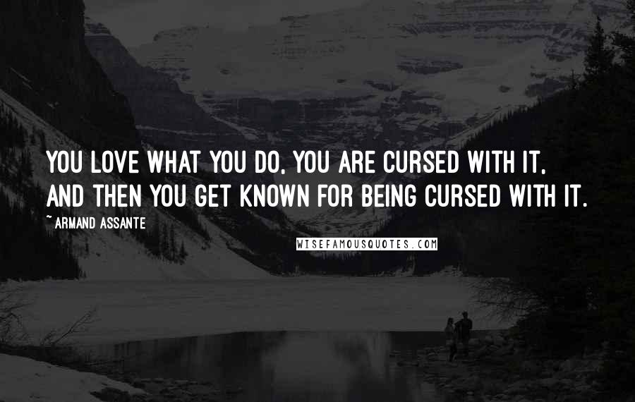 Armand Assante Quotes: You love what you do, you are cursed with it, and then you get known for being cursed with it.